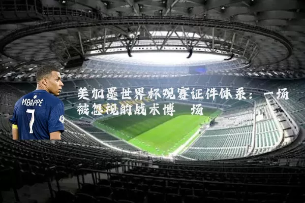 美加墨世界杯观赛证件体系：一场被忽视的战术博弈场