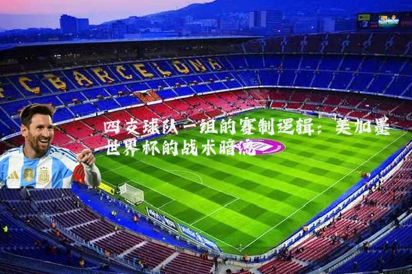 四支球队一组的赛制逻辑：美加墨世界杯的战术暗流