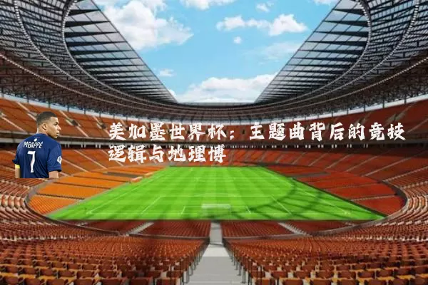 美加墨世界杯：主题曲背后的竞技逻辑与地理博弈