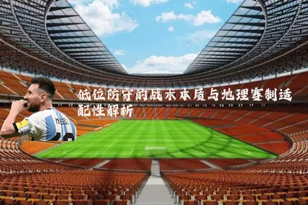 低位防守的战术本质与地理赛制适配性解析