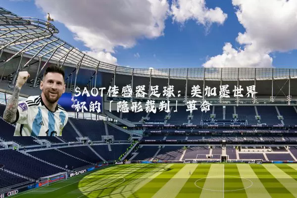 SAOT传感器足球：美加墨世界杯的「隐形裁判」革命