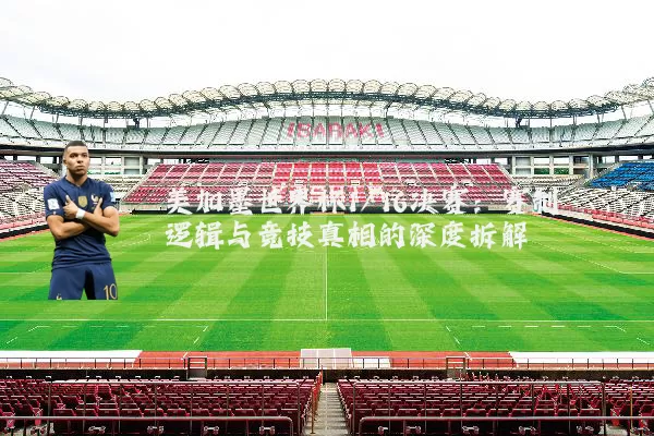 美加墨世界杯1/16决赛：赛制逻辑与竞技真相的深度拆解