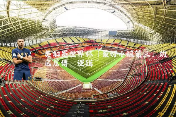 美加墨世界杯「最好小组第三」的底层博弈逻辑
