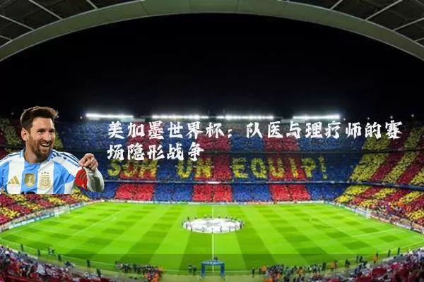 美加墨世界杯：队医与理疗师的赛场隐形战争