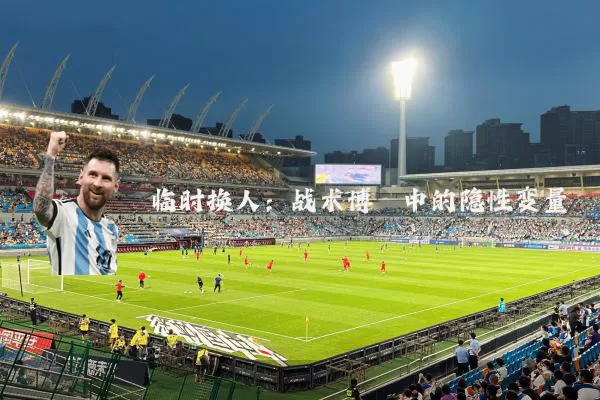 临时换人：战术博弈中的隐性变量