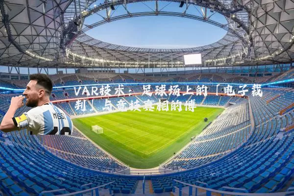 VAR技术：足球场上的「电子裁判」与竞技真相的博弈