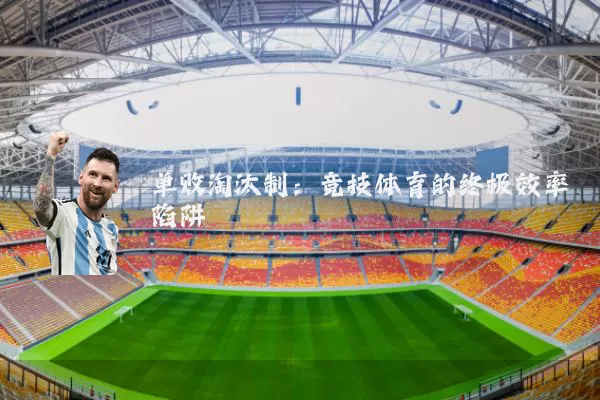 单败淘汰制：竞技体育的终极效率陷阱