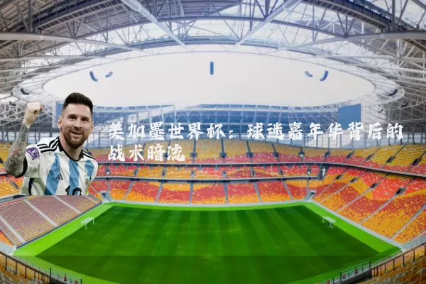 美加墨世界杯：球迷嘉年华背后的战术暗流
