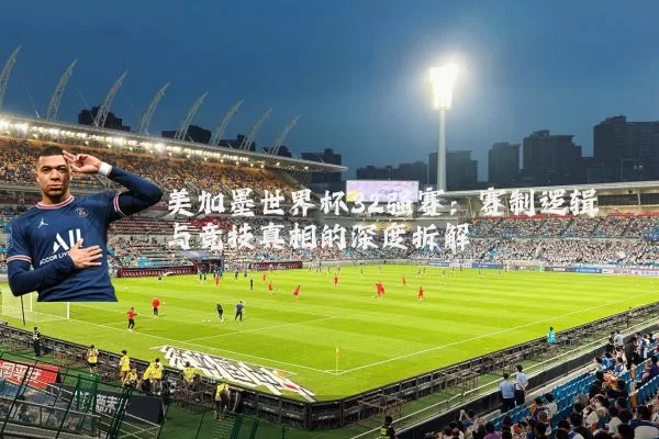 美加墨世界杯32强赛：赛制逻辑与竞技真相的深度拆解