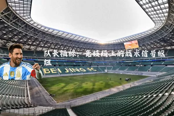 队长袖标：竞技场上的战术信号枢纽