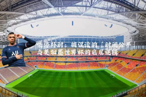 伤停补时：被误读的「时间公平」与美加墨世界杯的底层逻辑
