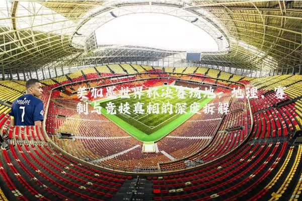 美加墨世界杯决赛场地：地理、赛制与竞技真相的深度拆解