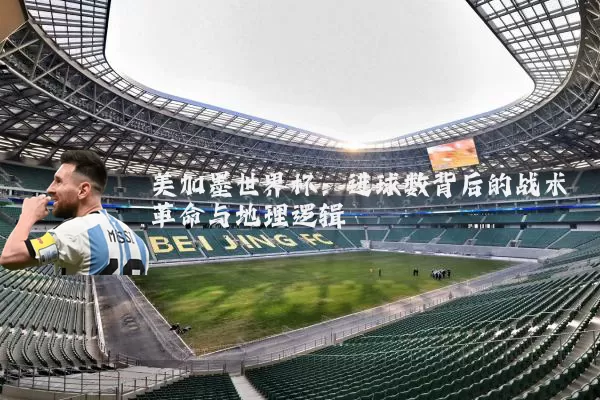 美加墨世界杯：进球数背后的战术革命与地理逻辑