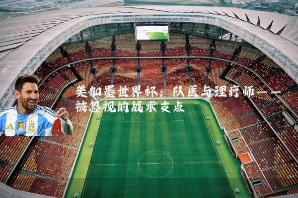 美加墨世界杯：队医与理疗师——被忽视的战术支点