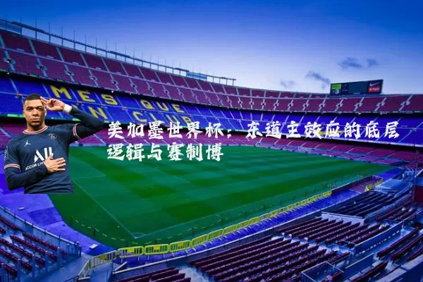 美加墨世界杯：东道主效应的底层逻辑与赛制博弈