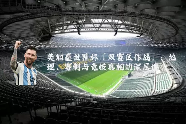 美加墨世界杯「双赛区作战」：地理、赛制与竞技真相的深层博弈