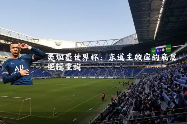 美加墨世界杯：东道主效应的底层逻辑重构