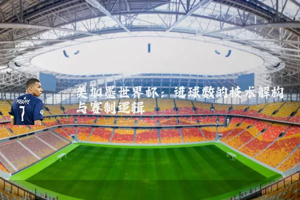 美加墨世界杯：进球数的技术解构与赛制逻辑