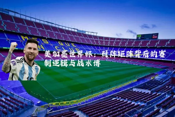 美加墨世界杯：对阵矩阵背后的赛制逻辑与战术博弈