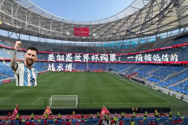 美加墨世界杯购票:一场被低估的战术博弈